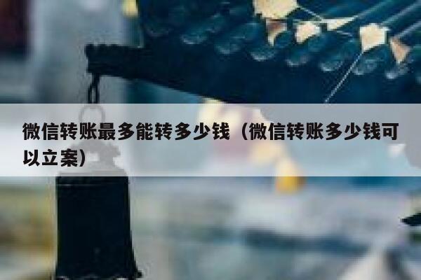 微信转账最多能转多少钱（微信转账多少钱可以立案） 第1张