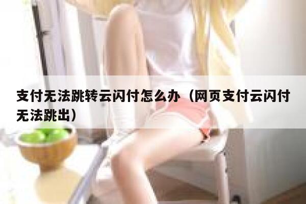 支付无法跳转云闪付怎么办（网页支付云闪付无法跳出） 第1张