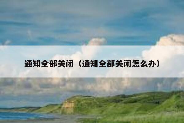通知全部关闭（通知全部关闭怎么办） 第1张