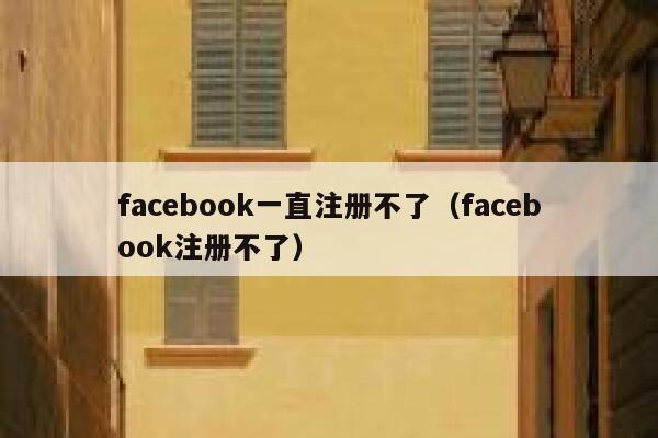 facebook一直注册不了(facebook注册不了) 第1张 facebook一直注册不了(facebook注册不了) 第1张