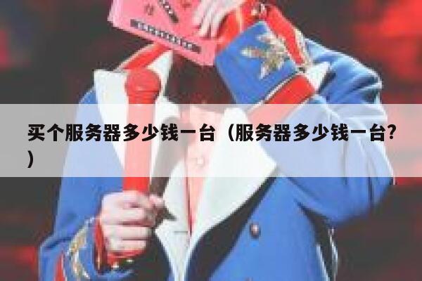 买个服务器多少钱一台（服务器多少钱一台?） 第1张