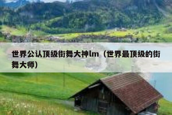 世界公认顶级街舞大神lm(世界最顶级的街舞大师) 第1张 世界公认顶级街舞大神lm(世界最顶级的街舞大师) 第1张