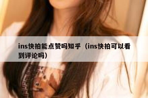 ins快拍能点赞吗知乎(ins快拍可以看到评论吗) 第1张 ins快拍能点赞吗知乎(ins快拍可以看到评论吗) 第1张