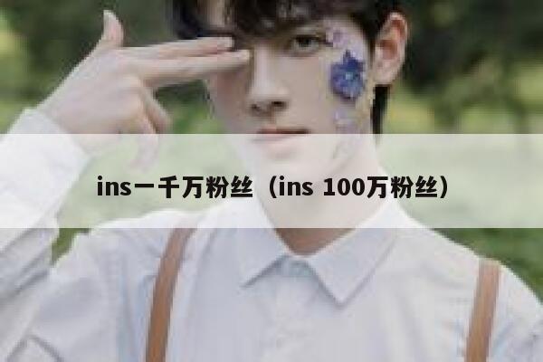 ins一千万粉丝(ins 100万粉丝) 第1张 ins一千万粉丝(ins 100万粉丝) 第1张