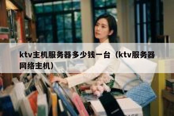 ktv主机服务器多少钱一台（ktv服务器网络主机） 第1张