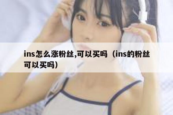 ins怎么涨粉丝,可以买吗(ins的粉丝可以买吗) 第1张 ins怎么涨粉丝,可以买吗(ins的粉丝可以买吗) 第1张