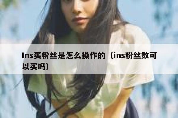 Ins买粉丝是怎么操作的（ins粉丝数可以买吗） 第1张