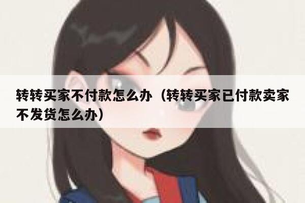 转转买家不付款怎么办（转转买家已付款卖家不发货怎么办） 第1张