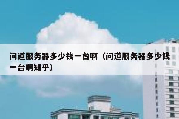 问道服务器多少钱一台啊（问道服务器多少钱一台啊知乎） 第1张