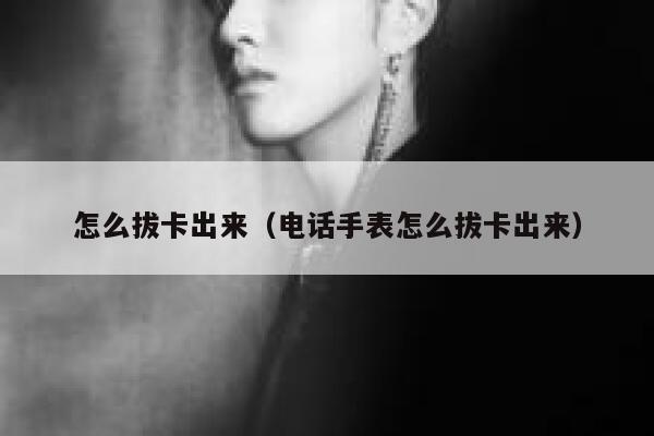怎么拔卡出来（电话手表怎么拔卡出来） 第1张