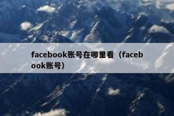 facebook账号在哪里看（facebook账号） 第1张