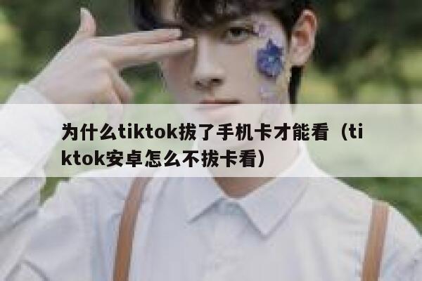 为什么tiktok拔了手机卡才能看（tiktok安卓怎么不拔卡看） 第1张