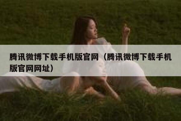 腾讯微博下载手机版官网（腾讯微博下载手机版官网网址） 第1张