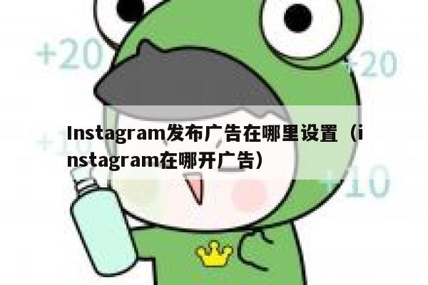 Instagram发布广告在哪里设置（instagram在哪开广告） 第1张