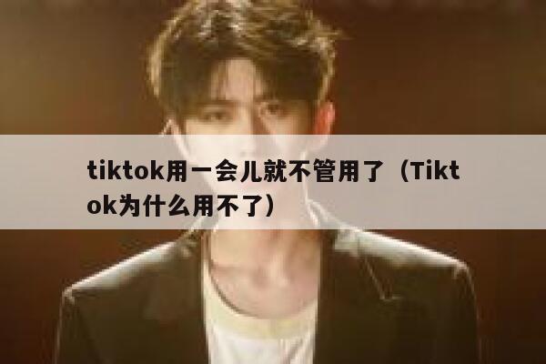 tiktok用一会儿就不管用了（Tiktok为什么用不了） 第1张