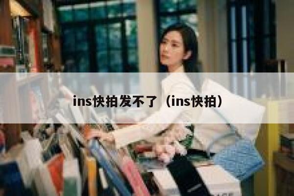 ins快拍发不了（ins快拍） 第1张