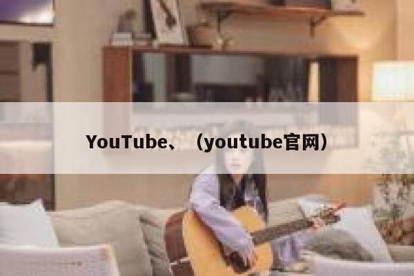 YouTube、（youtube官网） 第1张