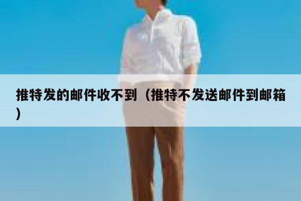 推特发的邮件收不到(推特不发送邮件到邮箱) 第1张 推特发的邮件收不到(推特不发送邮件到邮箱) 第1张