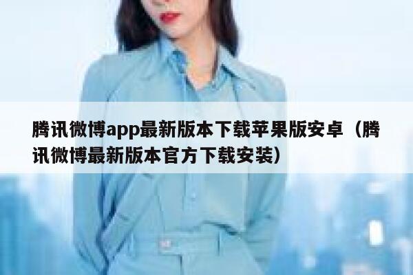 腾讯微博app最新版本下载苹果版安卓（腾讯微博最新版本官方下载安装） 第1张