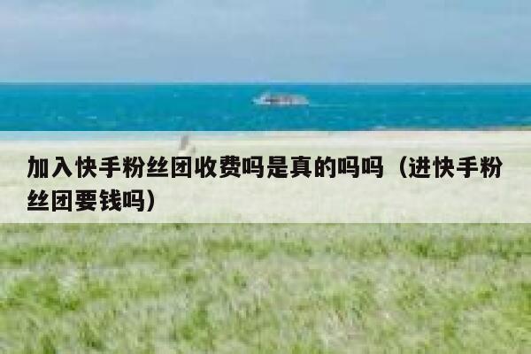 加入快手粉丝团收费吗是真的吗吗（进快手粉丝团要钱吗） 第1张