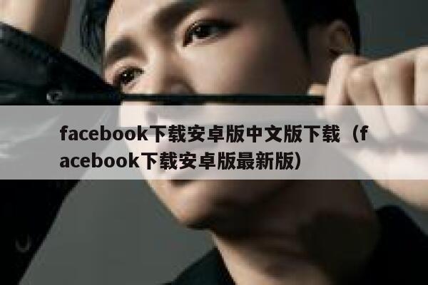 facebook下载安卓版中文版下载(facebook下载安卓版最新版) 第1张 facebook下载安卓版中文版下载(facebook下载安卓版最新版) 第1张