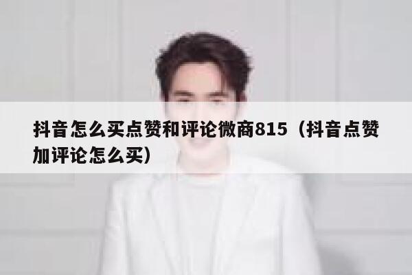 抖音怎么买点赞和评论微商815（抖音点赞加评论怎么买） 第1张