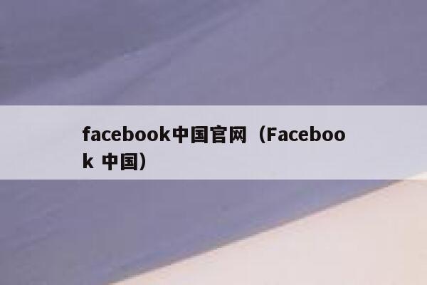 facebook中国官网（Facebook 中国） 第1张