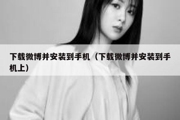 下载微博并安装到手机(下载微博并安装到手机上) 第1张 下载微博并安装到手机(下载微博并安装到手机上) 第1张