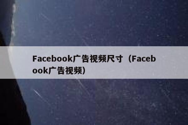 Facebook广告视频尺寸（Facebook广告视频） 第1张