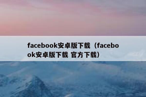 facebook安卓版下载（facebook安卓版下载 官方下载） 第1张