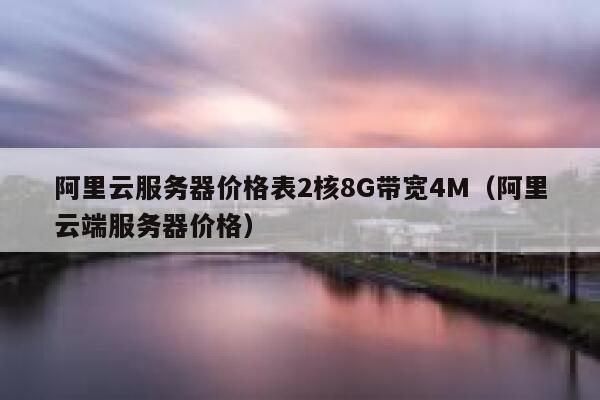 阿里云服务器价格表2核8G带宽4M(阿里云端服务器价格) 第1张 阿里云服务器价格表2核8G带宽4M(阿里云端服务器价格) 第1张