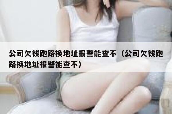 公司欠钱跑路换地址报警能查不(公司欠钱跑路换地址报警能查不) 第1张 公司欠钱跑路换地址报警能查不(公司欠钱跑路换地址报警能查不) 第1张