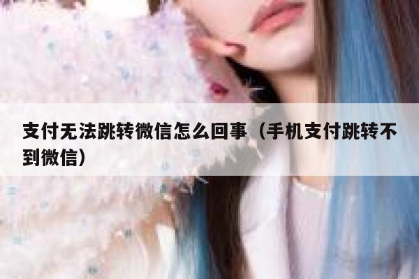 支付无法跳转微信怎么回事（手机支付跳转不到微信） 第1张