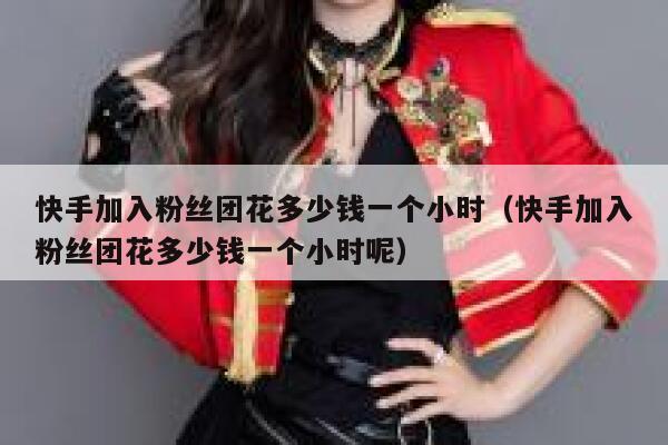 快手加入粉丝团花多少钱一个小时（快手加入粉丝团花多少钱一个小时呢） 第1张