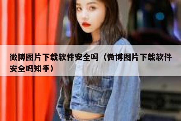 微博图片下载软件安全吗（微博图片下载软件安全吗知乎） 第1张