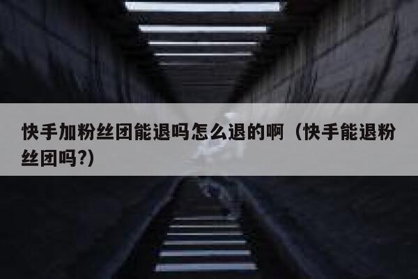 快手加粉丝团能退吗怎么退的啊（快手能退粉丝团吗?） 第1张