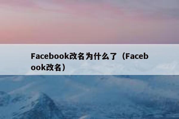 Facebook改名为什么了(Facebook改名) 第1张 Facebook改名为什么了(Facebook改名) 第1张