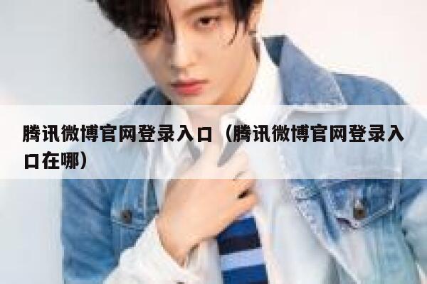 腾讯微博官网登录入口（腾讯微博官网登录入口在哪） 第1张
