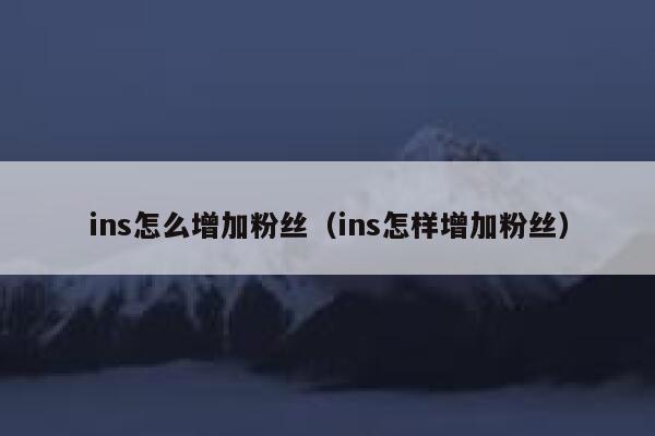 ins怎么增加粉丝(ins怎样增加粉丝) 第1张 ins怎么增加粉丝(ins怎样增加粉丝) 第1张