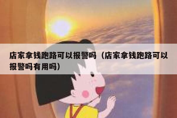 店家拿钱跑路可以报警吗(店家拿钱跑路可以报警吗有用吗) 第1张 店家拿钱跑路可以报警吗(店家拿钱跑路可以报警吗有用吗) 第1张