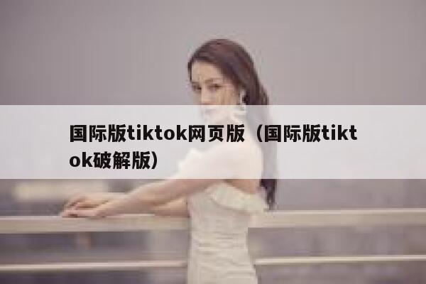 国际版tiktok网页版（国际版tiktok破解版） 第1张