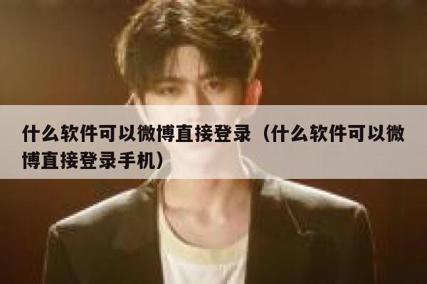 什么软件可以微博直接登录(什么软件可以微博直接登录手机) 第1张 什么软件可以微博直接登录(什么软件可以微博直接登录手机) 第1张