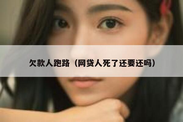 欠款人跑路（网贷人死了还要还吗） 第1张