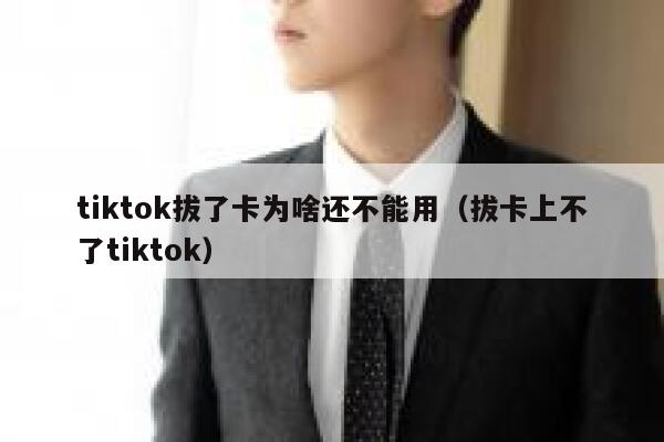 tiktok拔了卡为啥还不能用（拔卡上不了tiktok） 第1张