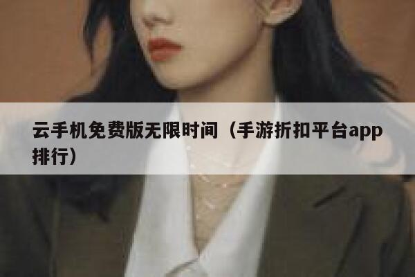 云手机免费版无限时间(手游折扣平台app排行) 第1张 云手机免费版无限时间(手游折扣平台app排行) 第1张