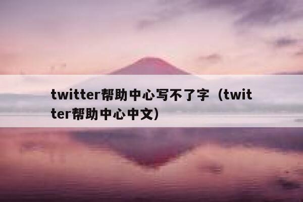 twitter帮助中心写不了字（twitter帮助中心中文） 第1张