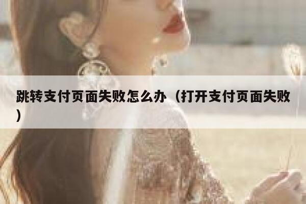 跳转支付页面失败怎么办(打开支付页面失败) 第1张 跳转支付页面失败怎么办(打开支付页面失败) 第1张