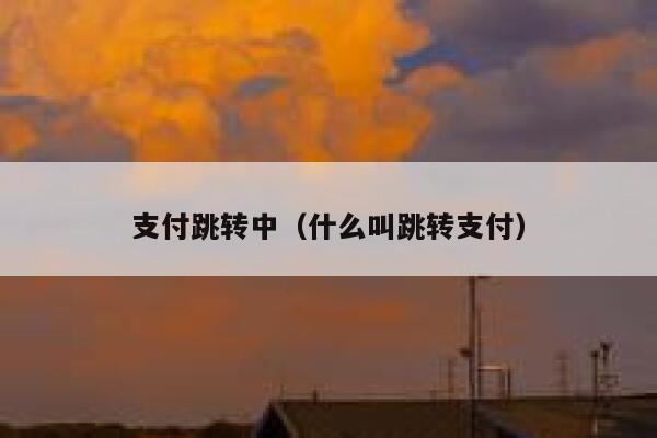 支付跳转中(什么叫跳转支付) 第1张 支付跳转中(什么叫跳转支付) 第1张