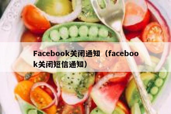 Facebook关闭通知(facebook关闭短信通知) 第1张 Facebook关闭通知(facebook关闭短信通知) 第1张