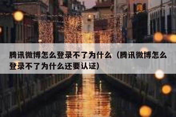 腾讯微博怎么登录不了为什么（腾讯微博怎么登录不了为什么还要认证） 第1张